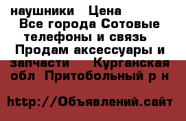 наушники › Цена ­ 3 015 - Все города Сотовые телефоны и связь » Продам аксессуары и запчасти   . Курганская обл.,Притобольный р-н